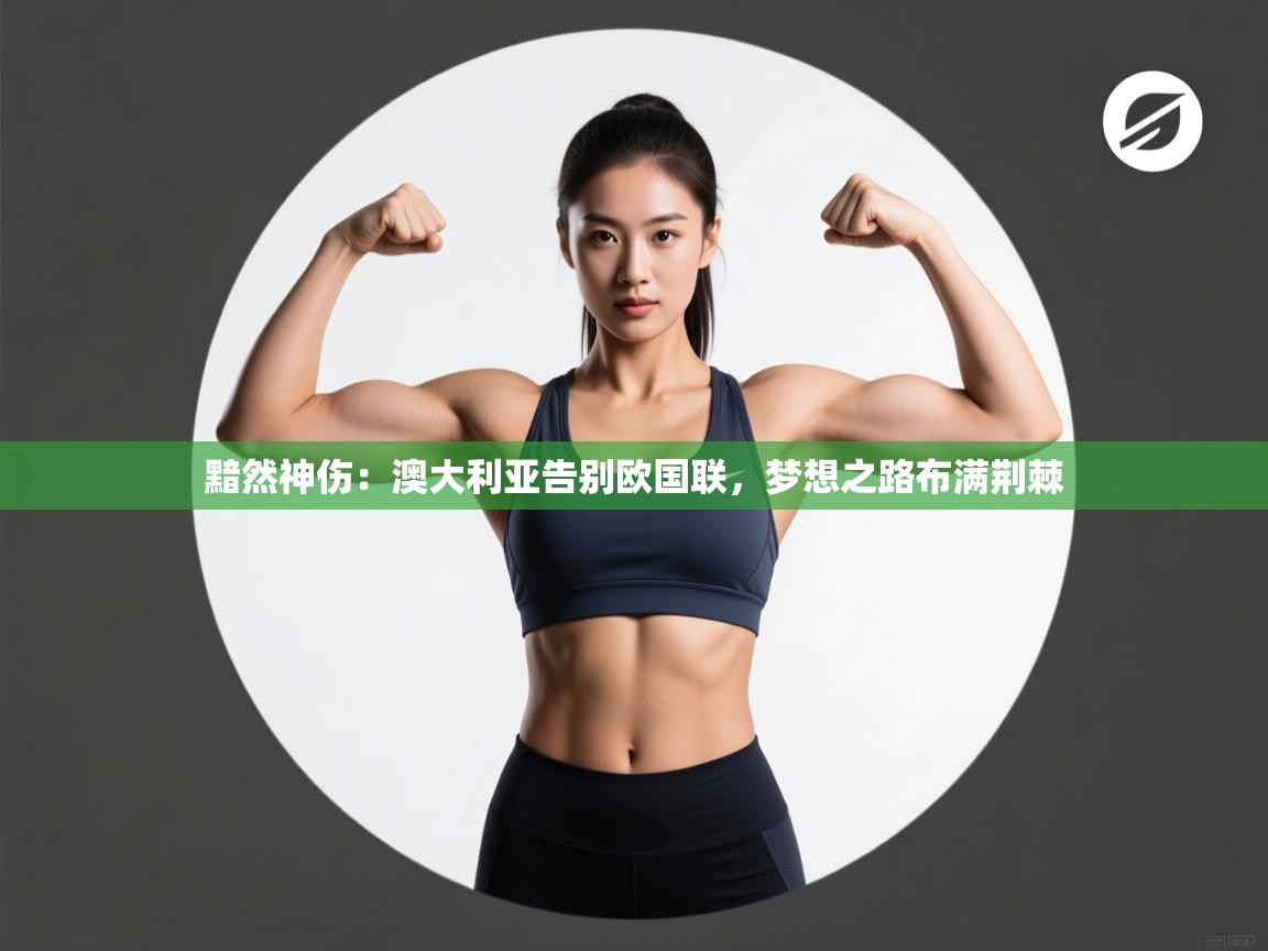 黯然神伤：澳大利亚告别欧国联，梦想之路布满荆棘  第2张