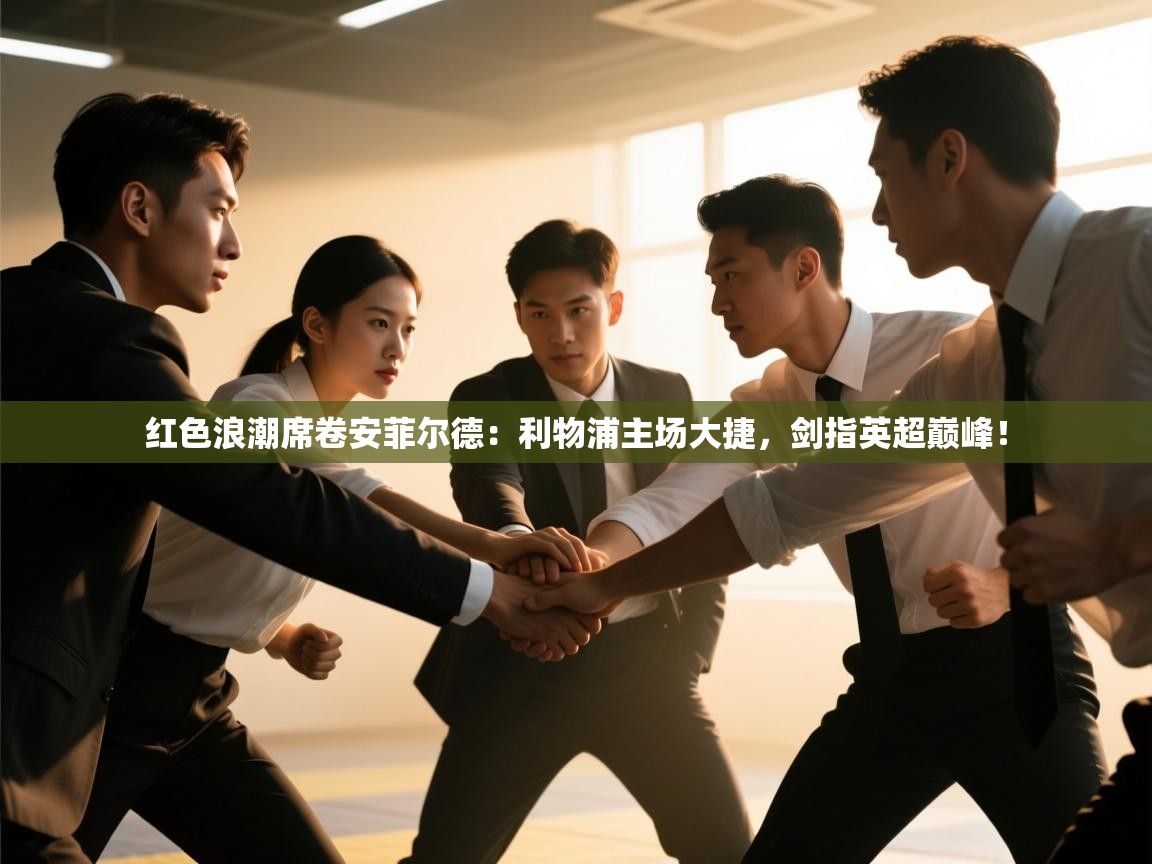 红色浪潮席卷安菲尔德:利物浦主场大捷,剑指英超巅峰! 第1张