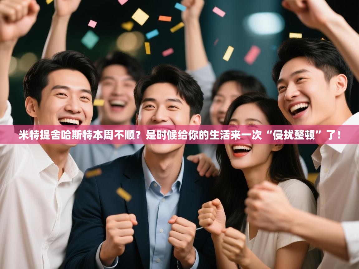 米特提舍哈斯特本周不顺?是时候给你的生活来一次“侵扰整顿”了! 第1张