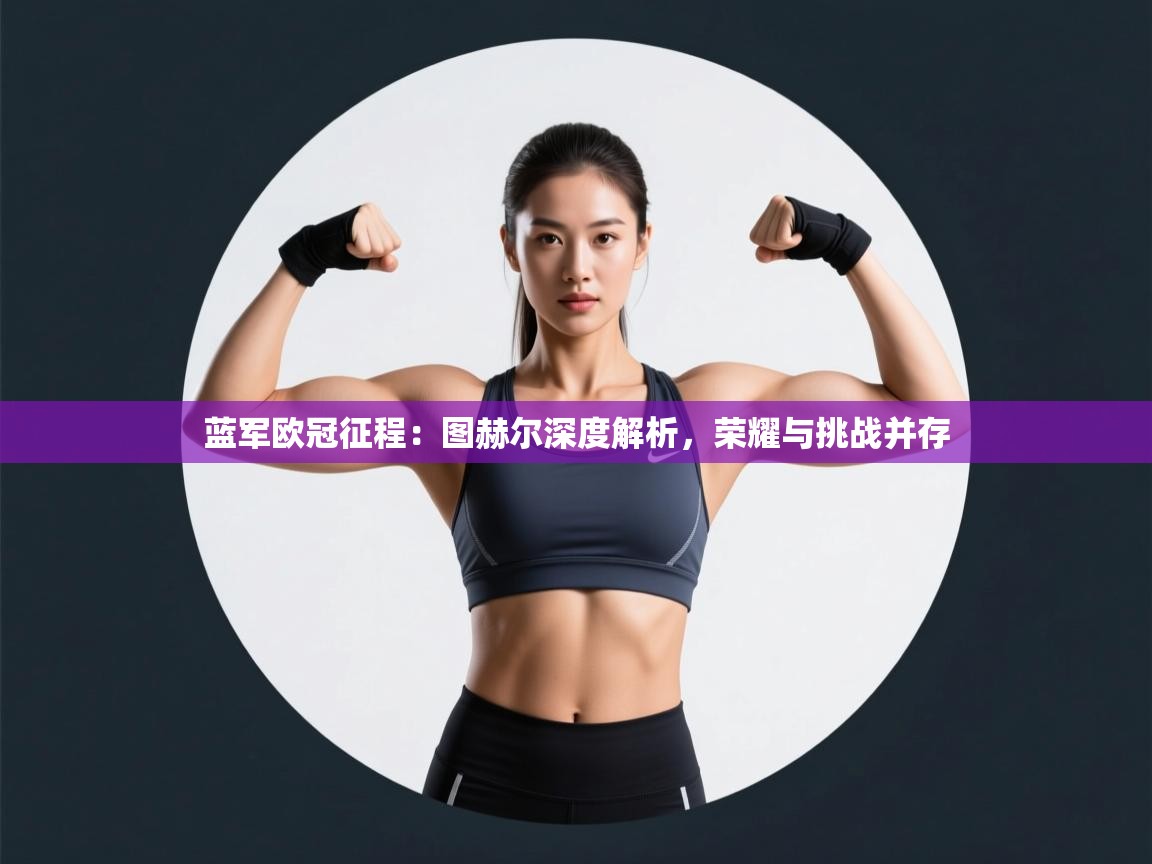 蓝军欧冠征程:图赫尔深度解析,荣耀与挑战并存 第1张