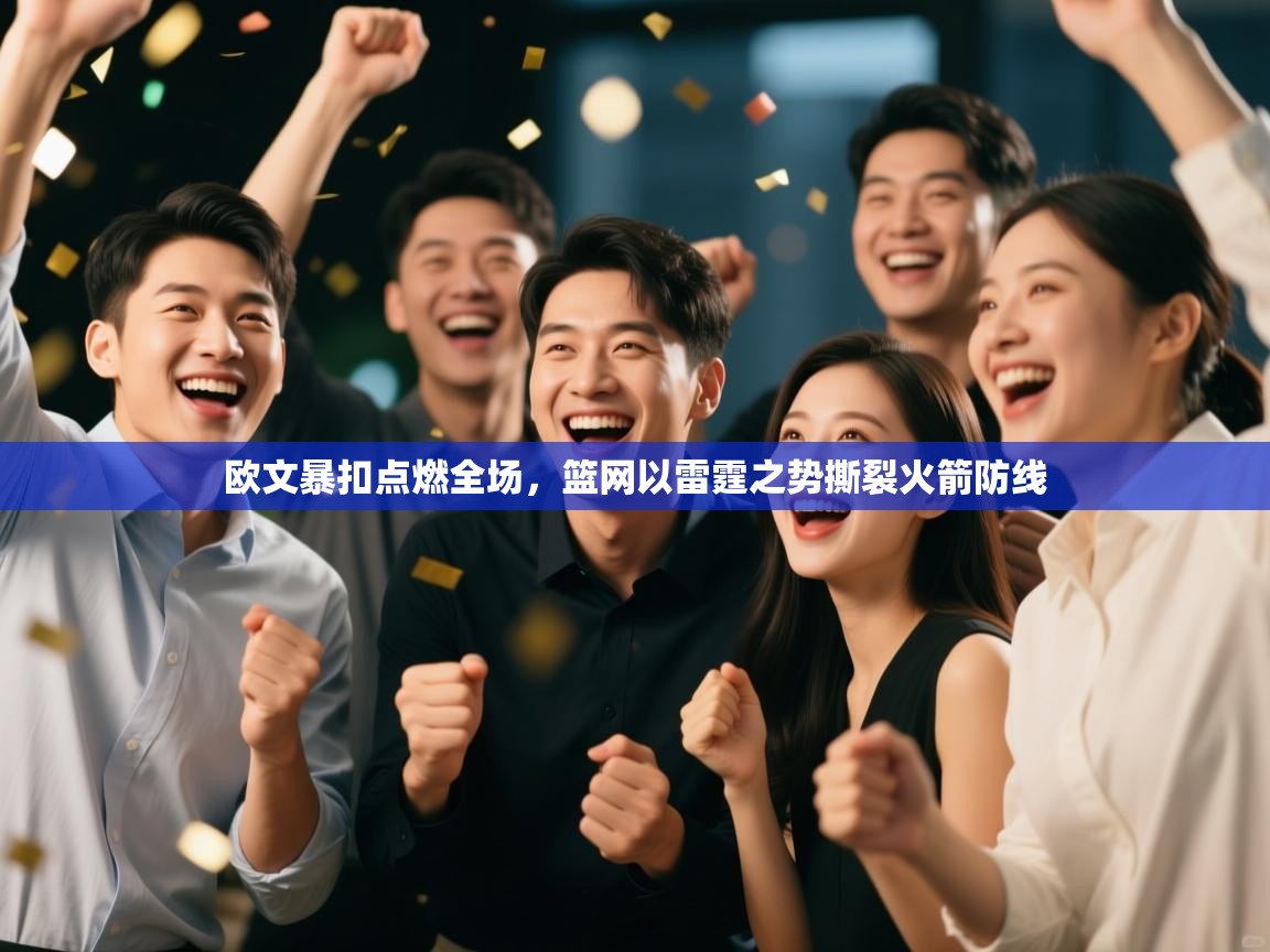 欧文暴扣点燃全场，篮网以雷霆之势撕裂火箭防线  第1张