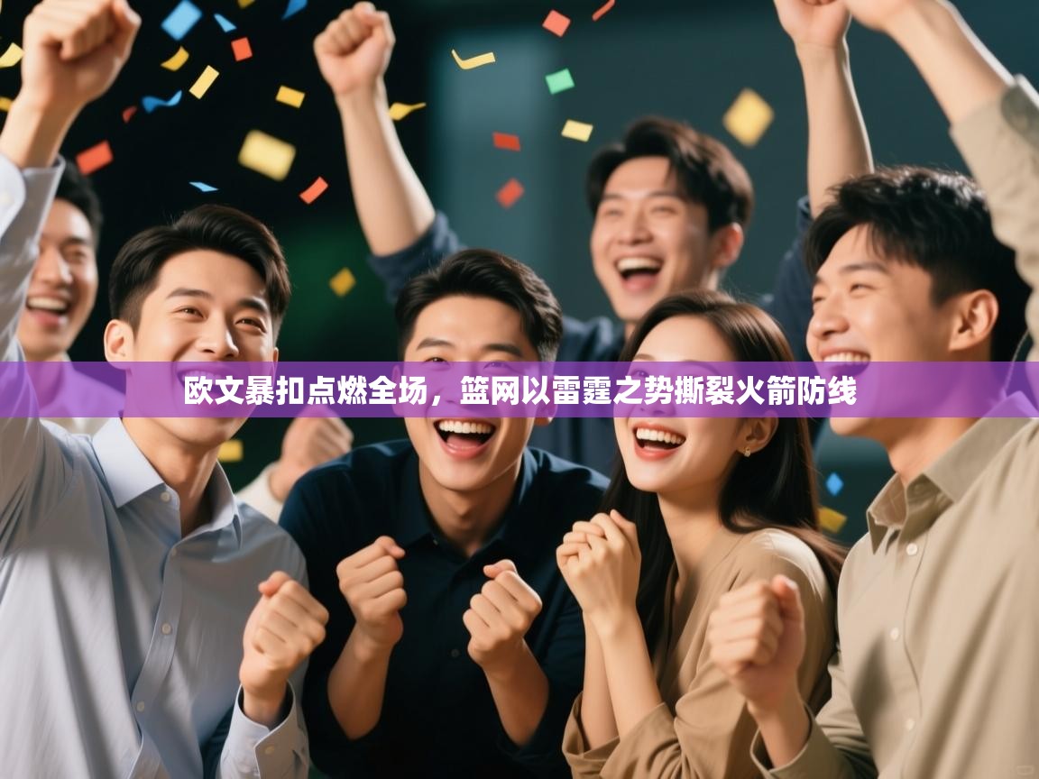 欧文暴扣点燃全场，篮网以雷霆之势撕裂火箭防线  第2张